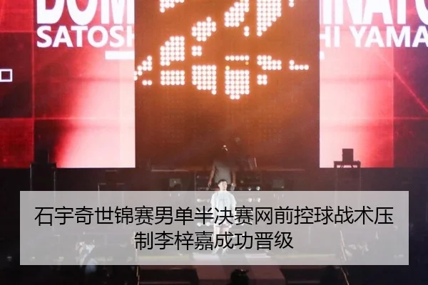 石宇奇世锦赛男单半决赛网前控球战术压制李梓嘉成功晋级