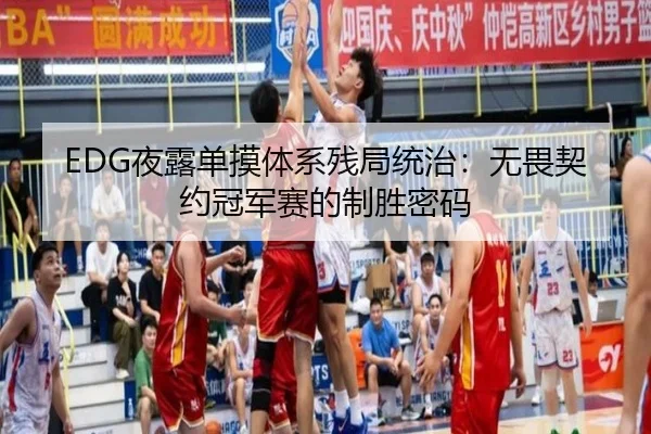 EDG夜露单摸体系残局统治：无畏契约冠军赛的制胜密码
