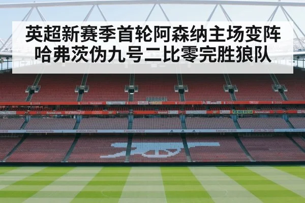 英超新赛季首轮阿森纳主场变阵哈弗茨伪九号二比零完胜狼队