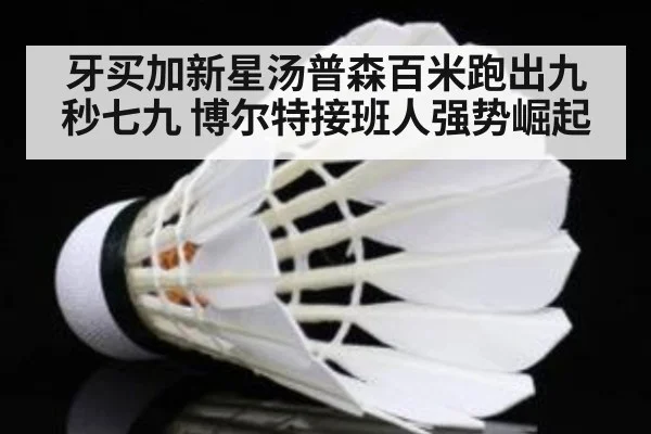 牙买加新星汤普森百米跑出九秒七九 博尔特接班人强势崛起