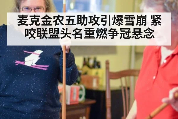 麦克金农五助攻引爆雪崩 紧咬联盟头名重燃争冠悬念