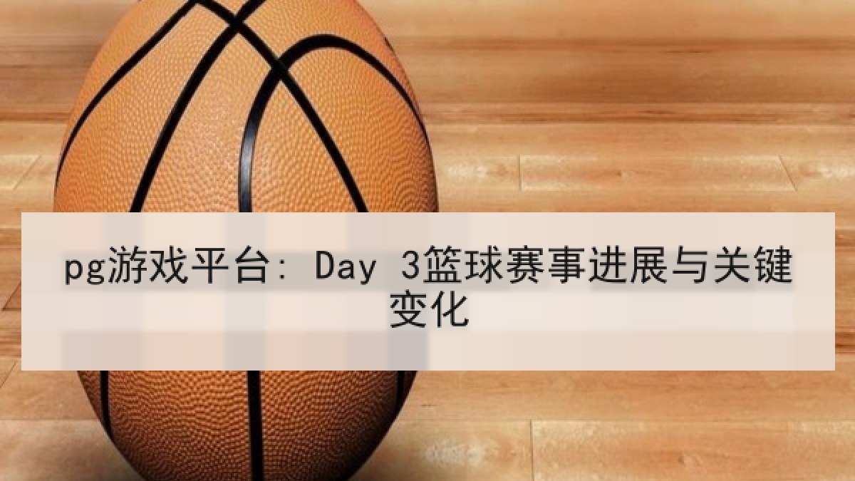 pg游戏平台: Day 3篮球赛事进展与关键变化