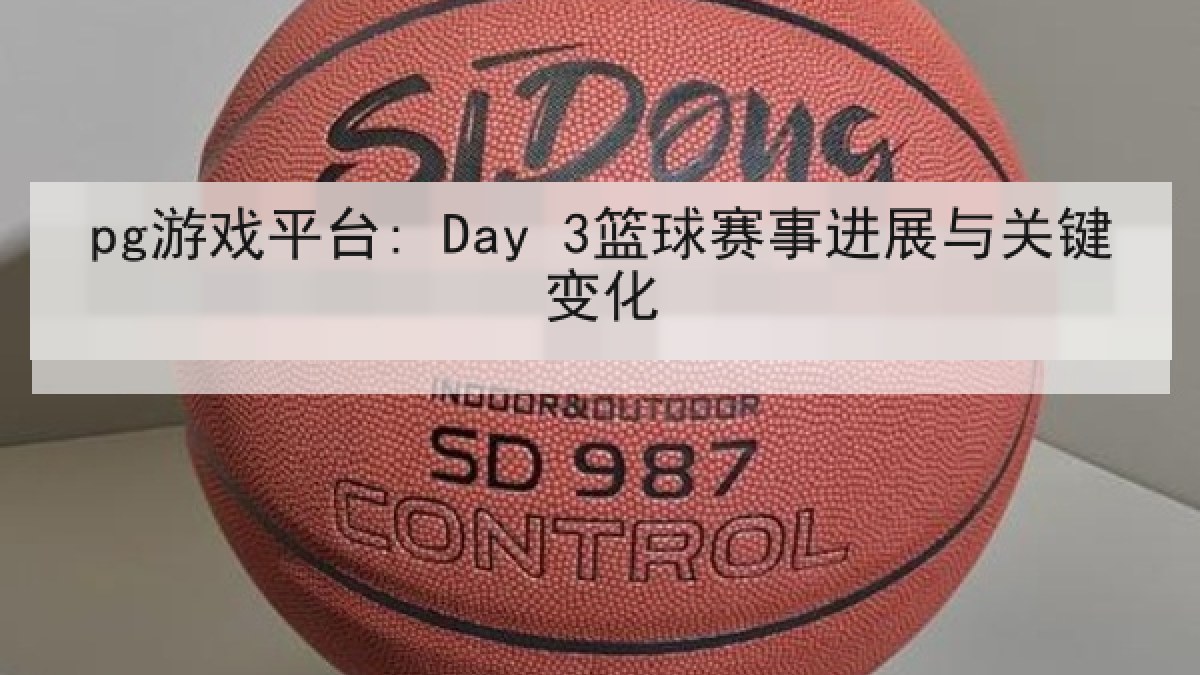pg游戏平台: Day 3篮球赛事进展与关键变化