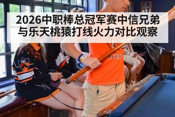 2026中职棒总冠军赛中信兄弟与乐天桃猿打线火力对比观察